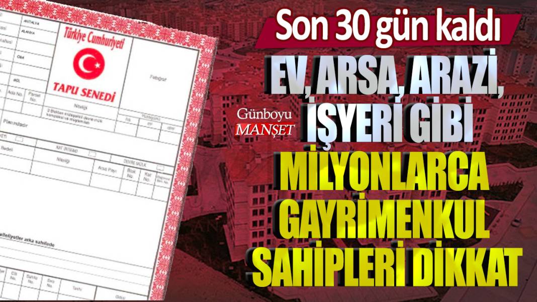 Ev, arsa, arazi, işyeri gibi milyonlarca gayrimenkul sahipleri dikkat! Son 30 gün kaldı 1