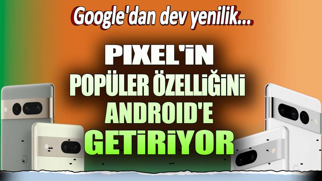 Google'dan dev yenilik: Pixel'in popüler özelliğini Android'e getiriyor! 1