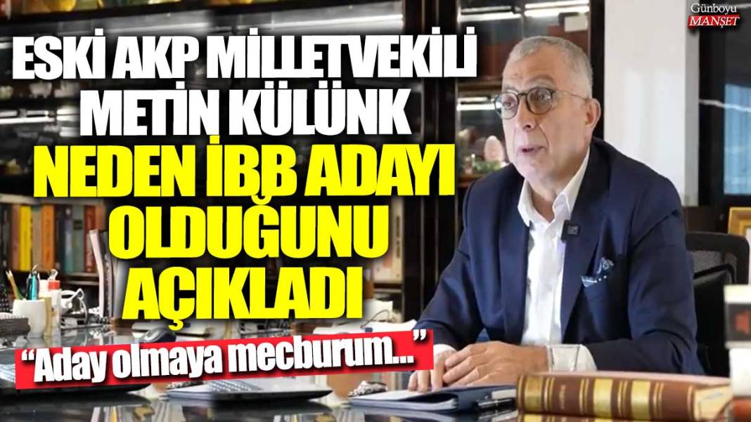 Eski AKP Milletvekili Metin Külünk neden İBB adayı olduğunu açıkladı: Aday olmaya mecburum... 1