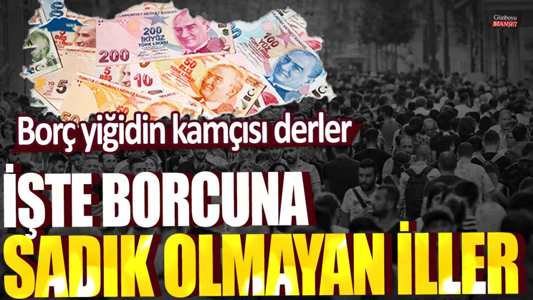 Borç yiğidin kamçısı derler... İşte borcuna sadık olmayan iller 1