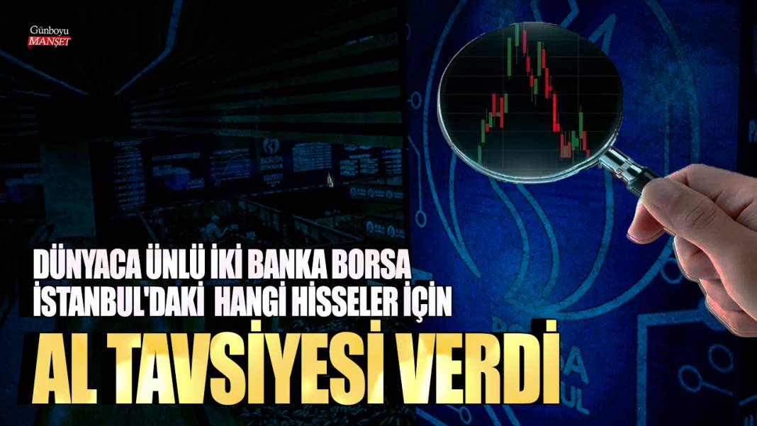 Dünyaca ünlü iki banka Borsa İstanbul'daki hangi hisseler için al tavsiyesi verdi 1