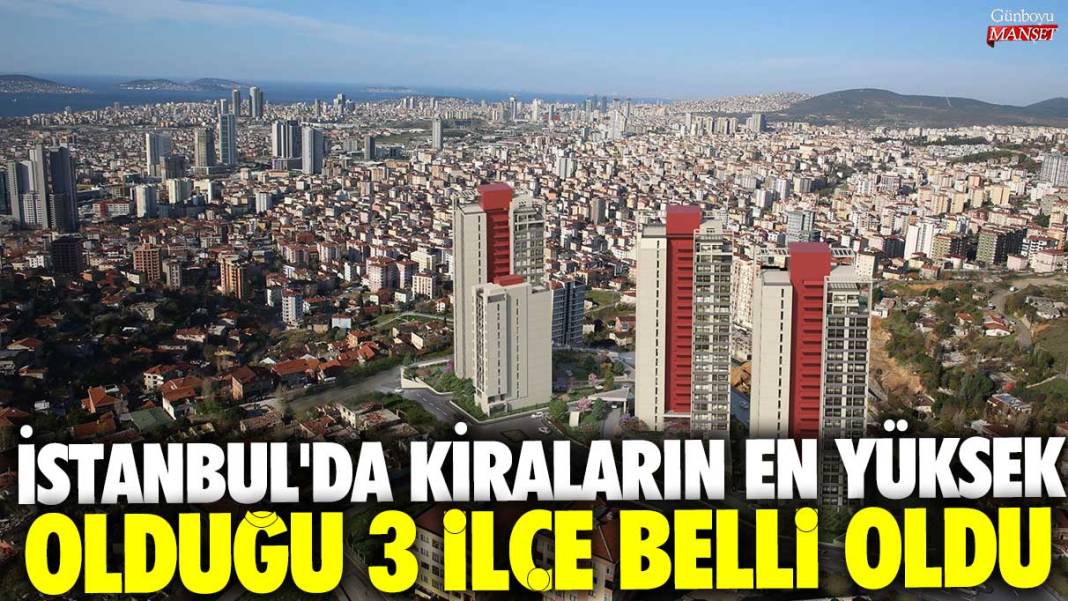 İstanbul'da kiraların en yüksek olduğu 3 ilçe belli oldu 1