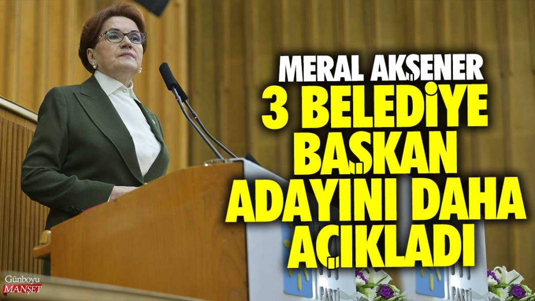 İYİ Parti Genel Başkanı Meral Akşener 3 belediye başkan adayını daha açıkladı 1