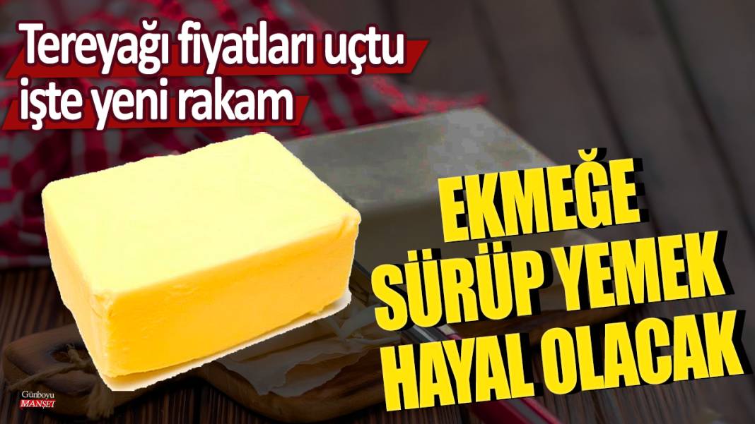 Ekmeği sürüp yemek hayal olacak: Tereyağı fiyatları uçtu, işte yeni rakam! 1