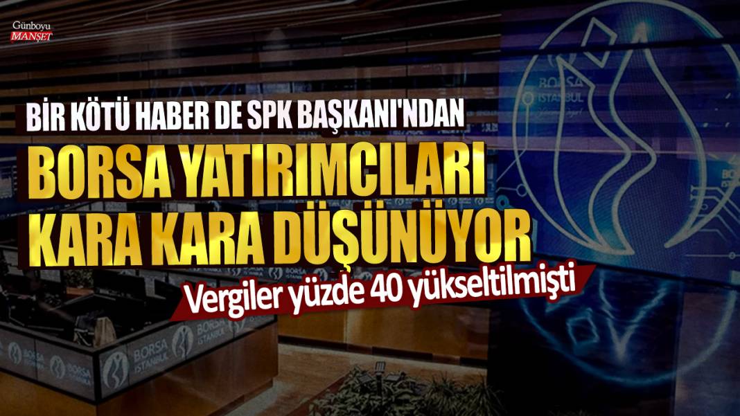 Vergiler yüzde 40 yükseltilmişti! Bir kötü haber de SPK Başkanı İbrahim Ömer Gönül'den... Borsa yatırımcıları kara kara düşünüyor 1