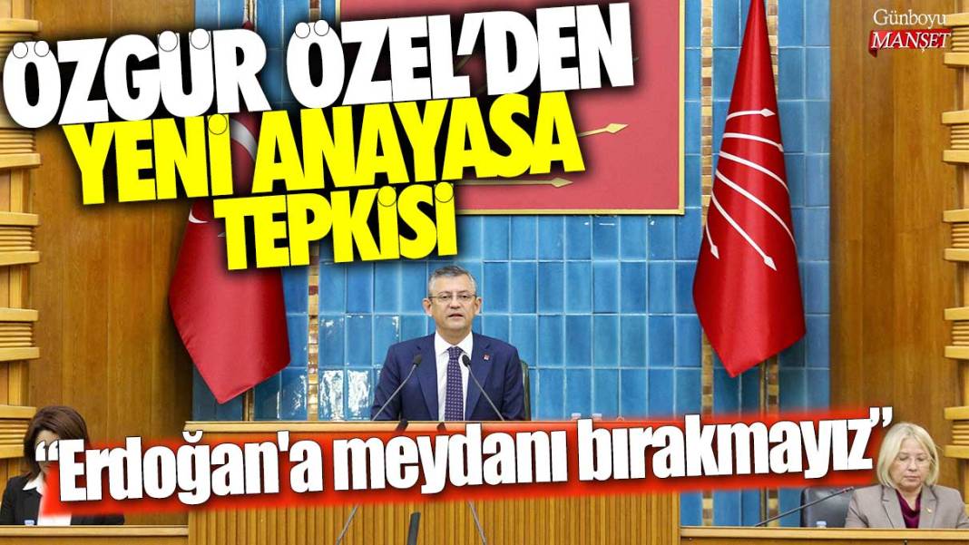 Özgür Özel'den yeni Anayasa tepkisi: Erdoğan'a meydanı bırakmayız 1