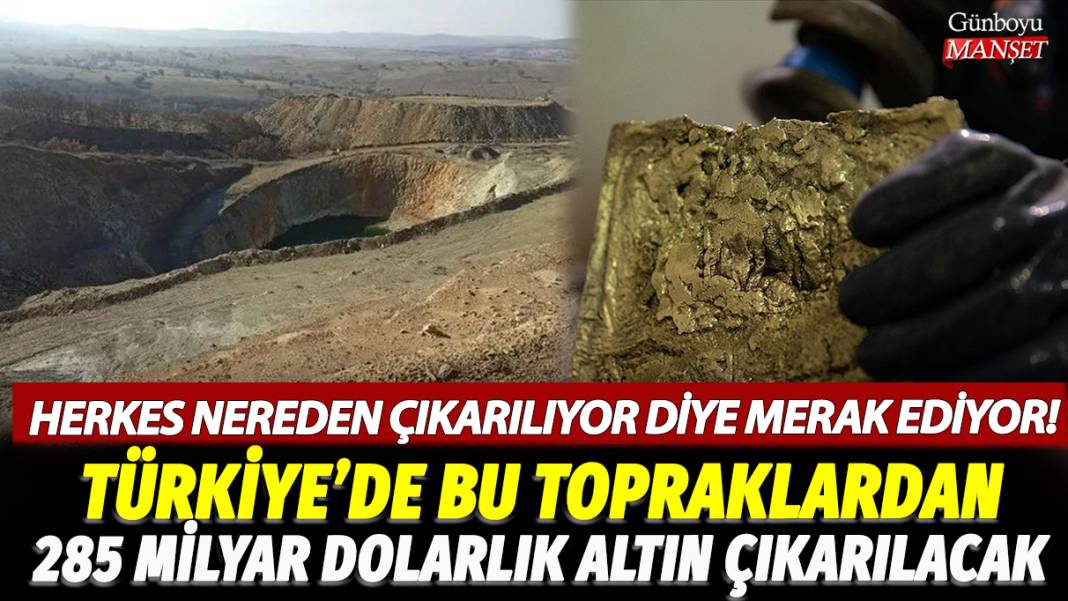 Herkes nereden çıkarılıyor diye merak ediyor! Türkiye'de bu topraklardan 285 milyar dolarlık altın çıkarılacak 1