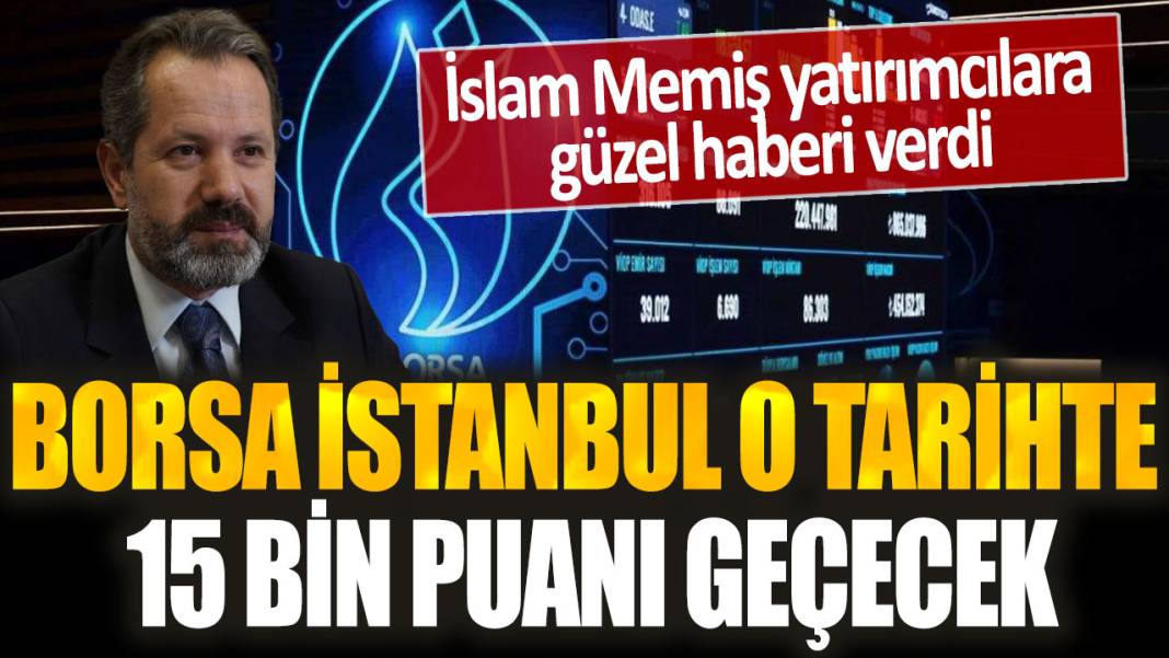İslam Memiş borsa yatırımcısına seslendi: Borsa İstanbul o tarihte 15 bin puanı geçecek... En çok bu hisseler yükselecek! 1