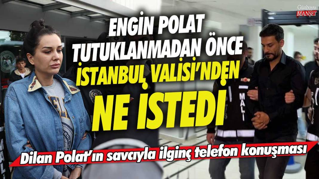 Engin Polat tutuklanmadan önce İstanbul Valisi’nden ne istedi! Dilan Polat’ın savcıyla ilginç telefon konuşması 1