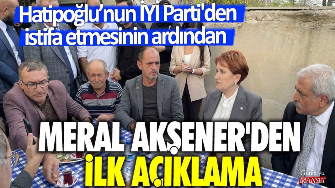 İdris Nebi Hatipoğlu’nun İYİ Parti'den istifa etmesinin ardından Meral Akşener’den ilk açıklama 1