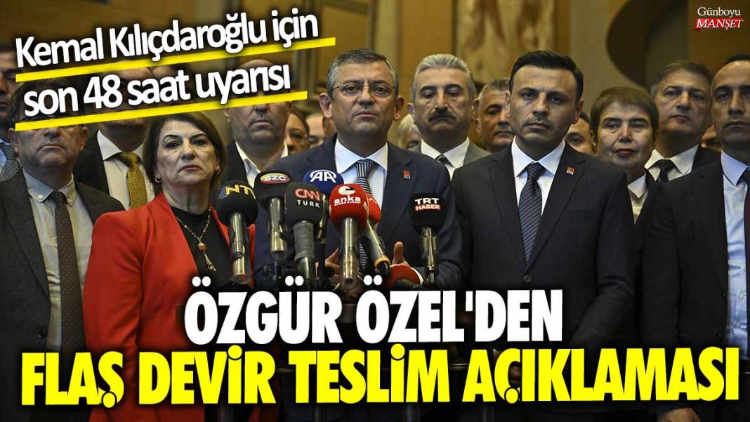 Özgür Özel'den flaş devir teslim açıklaması! Kemal Kılıçdaroğlu için son 48 saat uyarısı 1