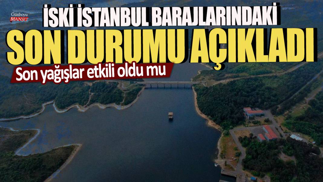 İSKİ, İstanbul barajlarındaki son durumu açıkladı: Son yağışlar etkili oldu mu 1