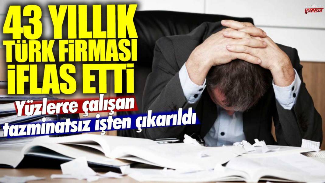 43 yıllık Türk firması iflas etti! Yüzlerce çalışan tazminatsız işten çıkarıldı 1