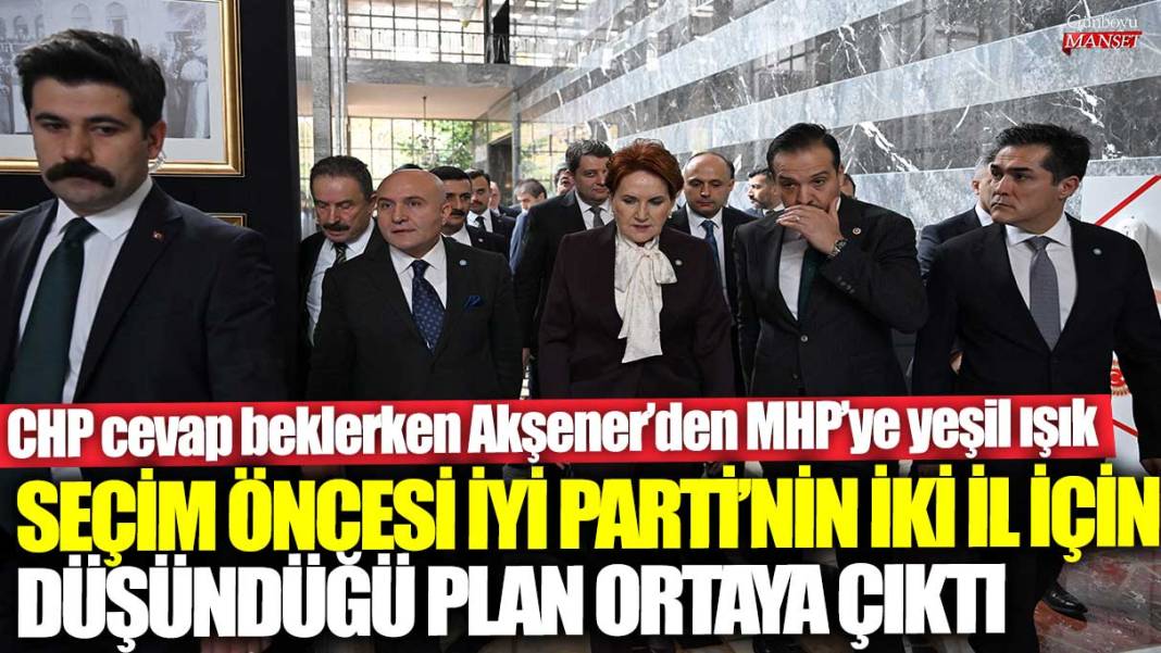 CHP cevap beklerken Akşener’den MHP’ye yeşil ışık! Seçim öncesi İYİ Parti'nin iki il için düşündüğü plan ortaya çıktı 1