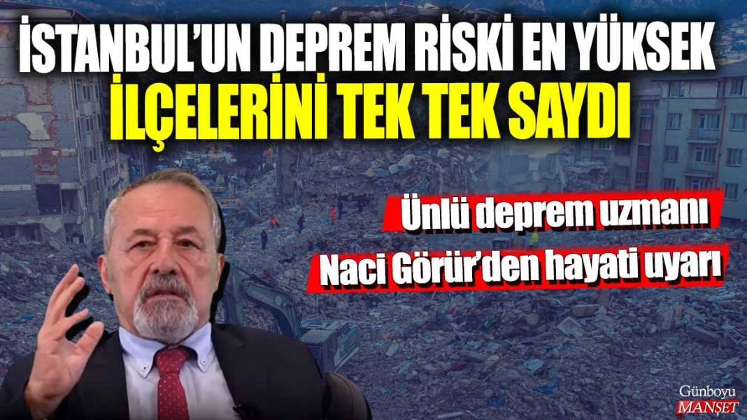 Ünlü deprem uzmanı Naci Görür’den hayati uyarı! İstanbul’un deprem riski en yüksek ilçelerini tek tek saydı 1