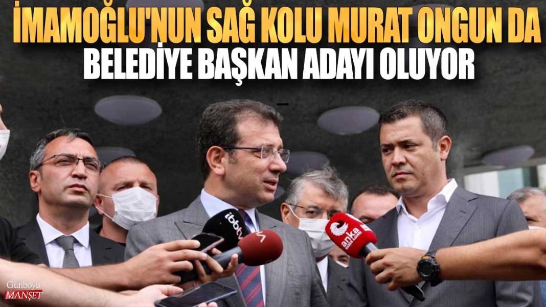 Ekrem İmamoğlu'nun sağ kolu Murat Ongun da belediye başkan adayı oluyor 1