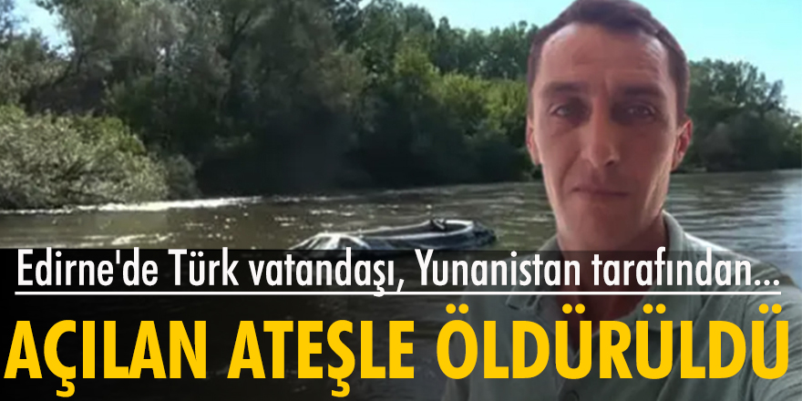 Edirne'de Türk vatandaşı, Yunanistan tarafından açılan ateşle öldürüldü