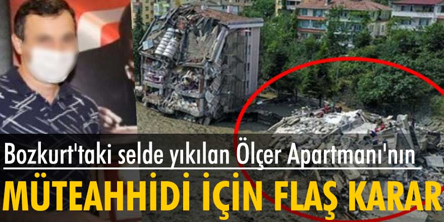 Bozkurt'taki selde yıkılan Ölçer Apartmanı'nın müteahhidi için flaş karar