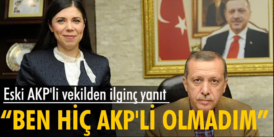 Eski AKP'li vekilden ilginç yanıt "Ben hiç AKP’li olmadım…"