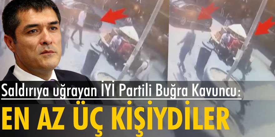 Saldırıya uğrayan İYİ Parti İstanbul İl Başkanı Buğra Kavuncu:  Üç kişiydiler