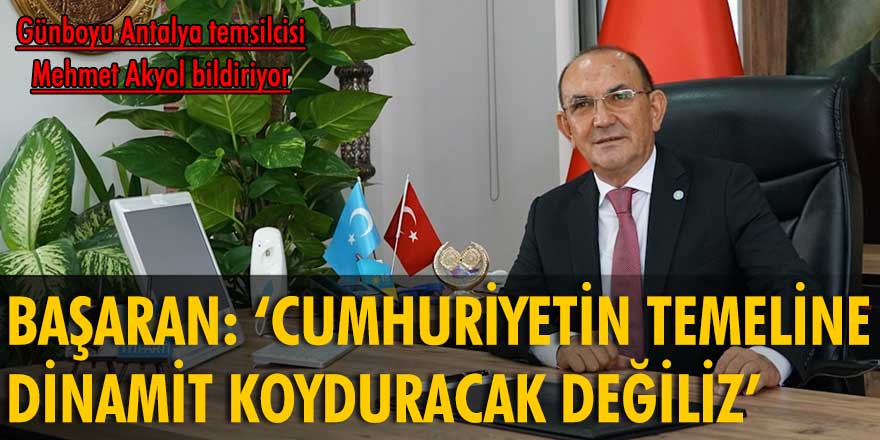 Mehmet Başaran: Cumhuriyetin temeline dinamit koyduracak değiliz