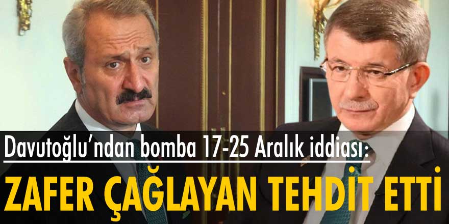 Ahmet Davutoğlu 17-25 Aralık dosyasını açtı: Zafer Çağlayan tehdit etti