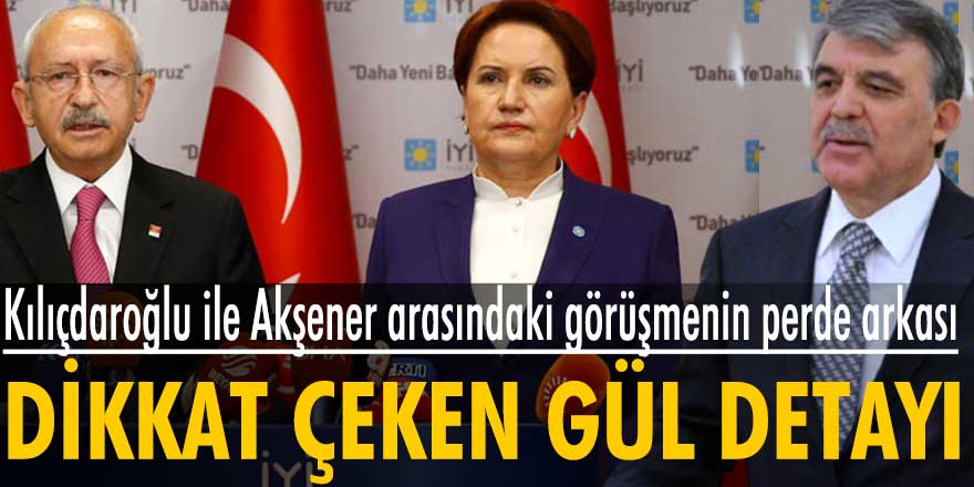 Kılıçdaroğlu ile Akşener arasındaki görüşmenin perde arkası!  Dikkat çeken Abdullah Gül detayı
