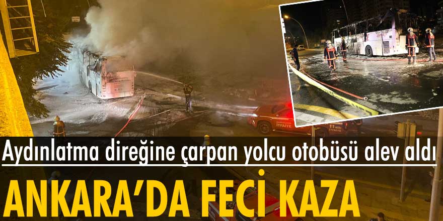 Aydınlatma direğine çarpan yolcu otobüsü alev aldı! Ankara'da feci kaza