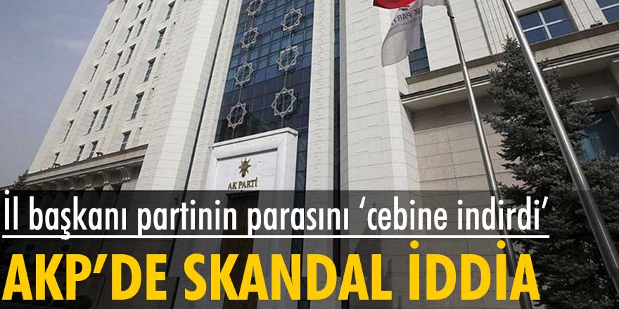 AKP’de skandal iddia! İl başkanı partinin parasını cebine indirdi