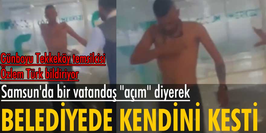 Samsun'da bir vatandaş "açım" diyerek kendini kesti