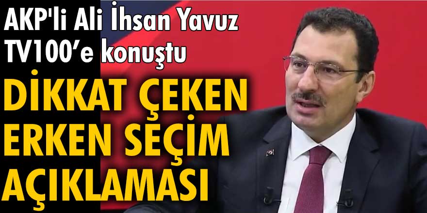 AKP'li Ali İhsan Yavuz TV100'e konuştu!  Dikkat çeken erken seçim açıklaması
