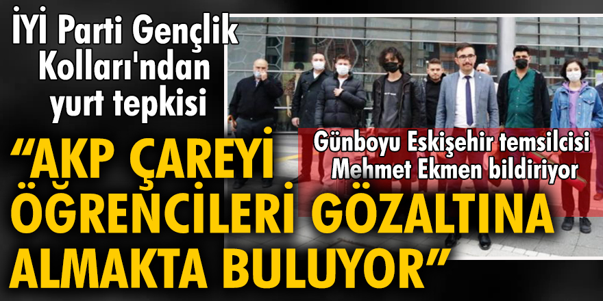 İYİ Parti Gençlik Kolları'ndan yurt tepkisi: AKP çareyi öğrencileri gözaltına almakta buluyor