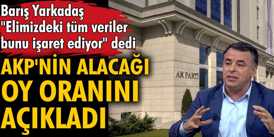Barış Yarkadaş AKP'nin alacağı oy oranını açıkladı
