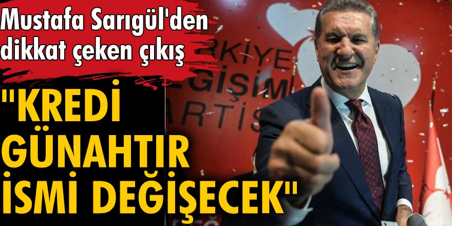 Mustafa Sarıgül'den dikkat çeken çıkış: Kredi günahtır, ismi değişecek