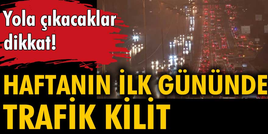 Haftanın ilk gününde İstanbul'da trafik kilit!