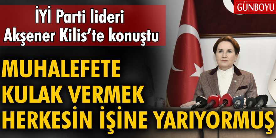 İYİ Parti lideri Akşener Kilis'te konuştu: "Muhalefete kulak vermek herkesin işine yarıyormuş"