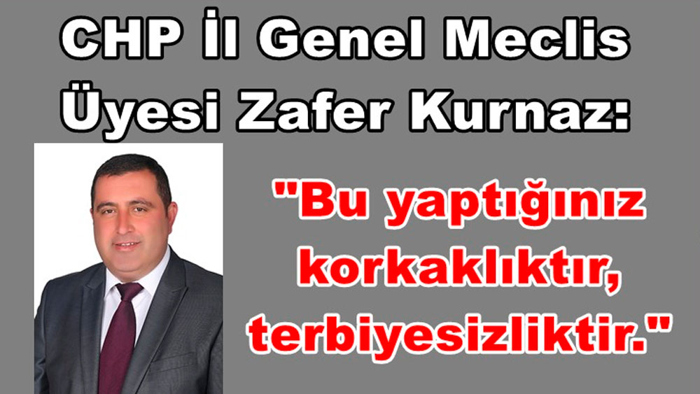 CHP İl Genel Meclis Üyesi Zafer Kurnaz: Bu yaptığınız korkaklıktır, terbiyesizliktir