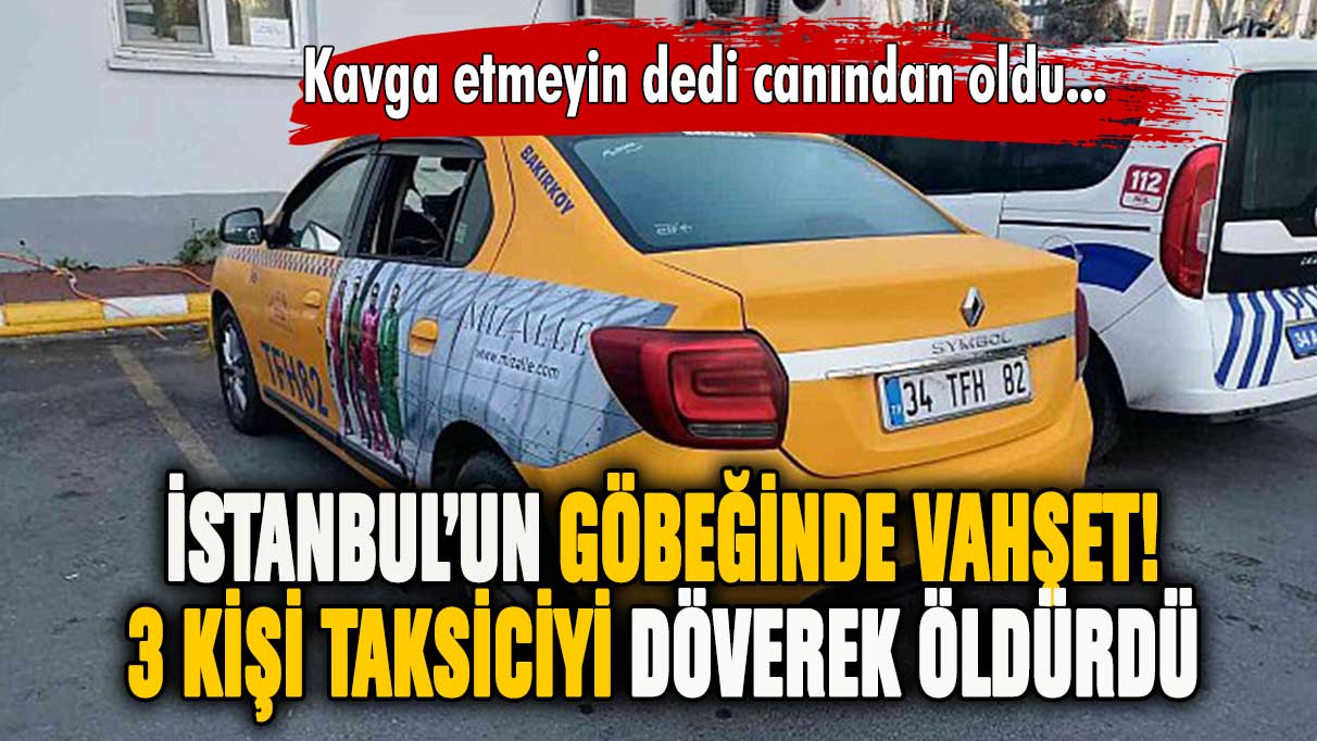 İstanbul'da üç yolcu taksiciyi döverek öldürdü!