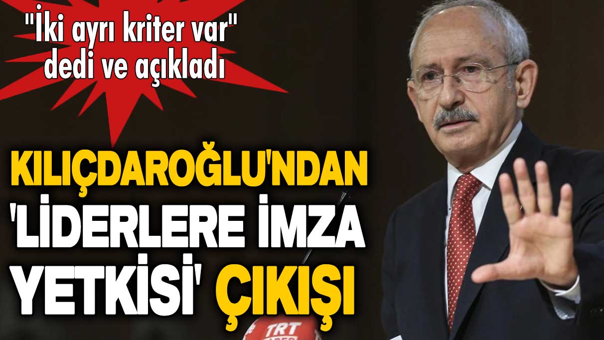 Kemal Kılıçdaroğlu'ndan 'liderlere imza yetkisi' açıklaması: İki ayrı kriter var
