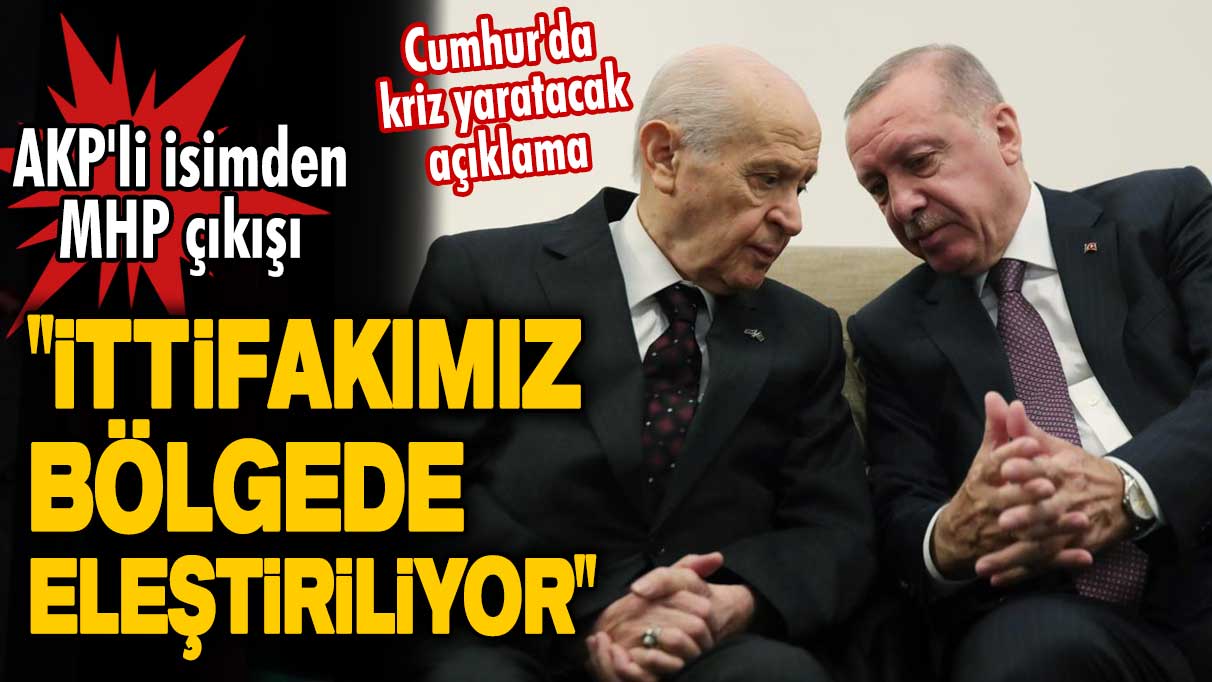 Cumhur'da kriz yaratacak açıklama! AKP'li isimden MHP çıkışı: İttifakımız bölgede eleştiriliyor