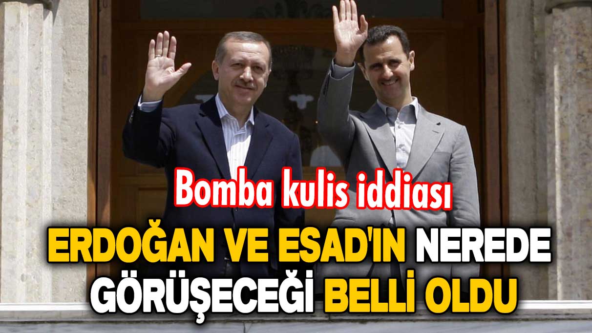 Bomba kulis iddiası: Cumhurbaşkanı Erdoğan ve Esad'ın nerede görüşeceği belli oldu
