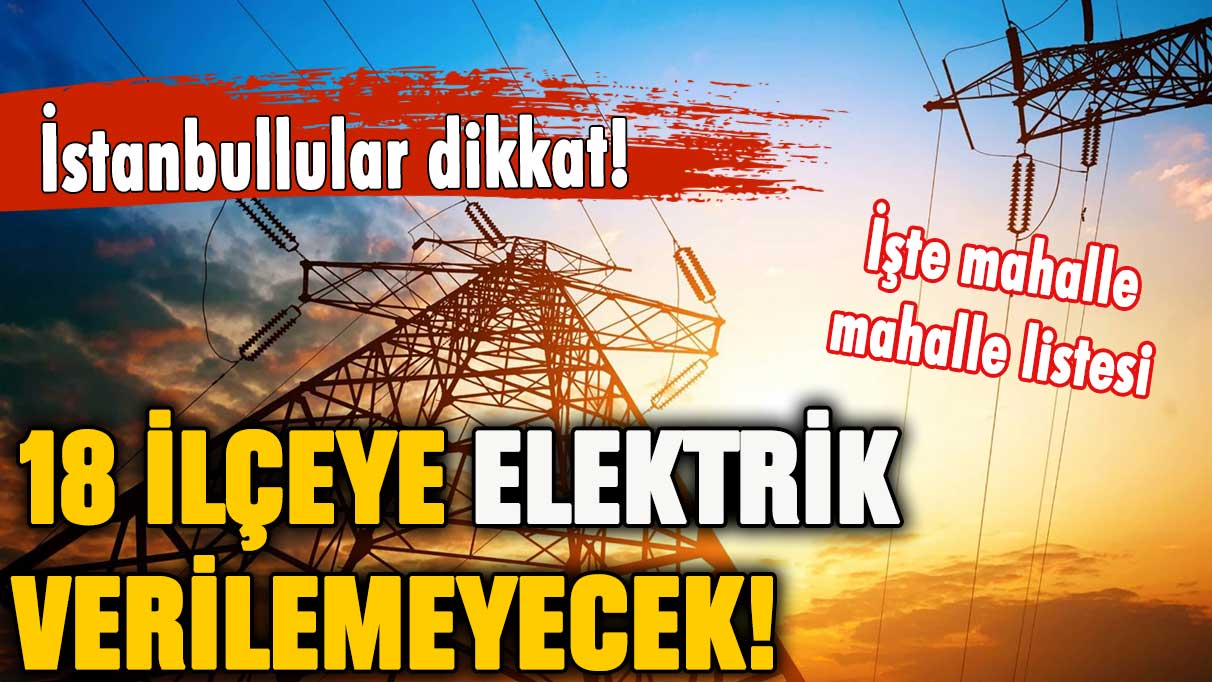 Son dakika... İstanbul'da dev elektrik kesintisi! 18 ilçe karanlıkta kalacak