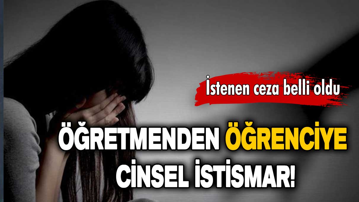 Öğretmenden öğrenciye cinsel istismar: 71 yıl hapis cezası istemi!