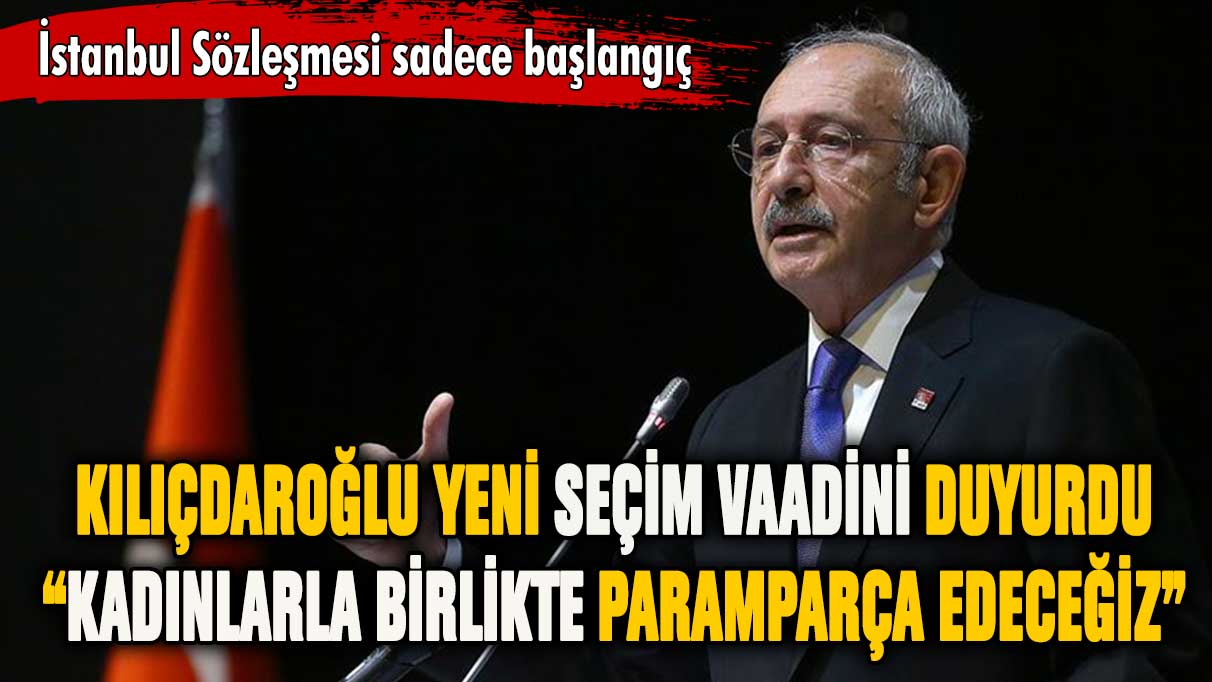 Kemal Kılıçdaroğlu'ndan yeni seçim vaadi: Paramparça edeceğiz!