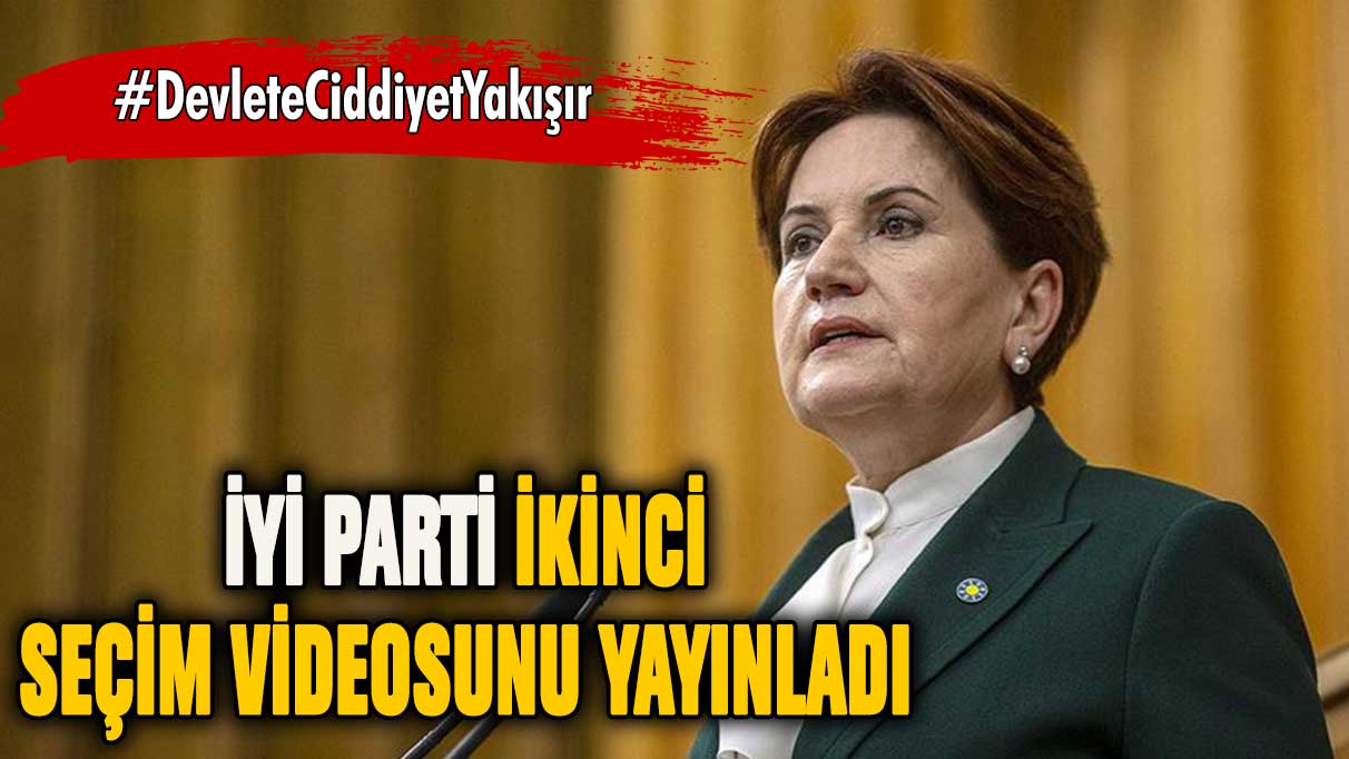 İYİ Parti ikinci seçim videosunu yayınladı: Devlete Ciddiyet Yakışır!
