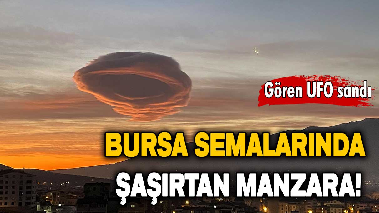 Bursa'da şaşırtan manzara: Gören UFO sandı!
