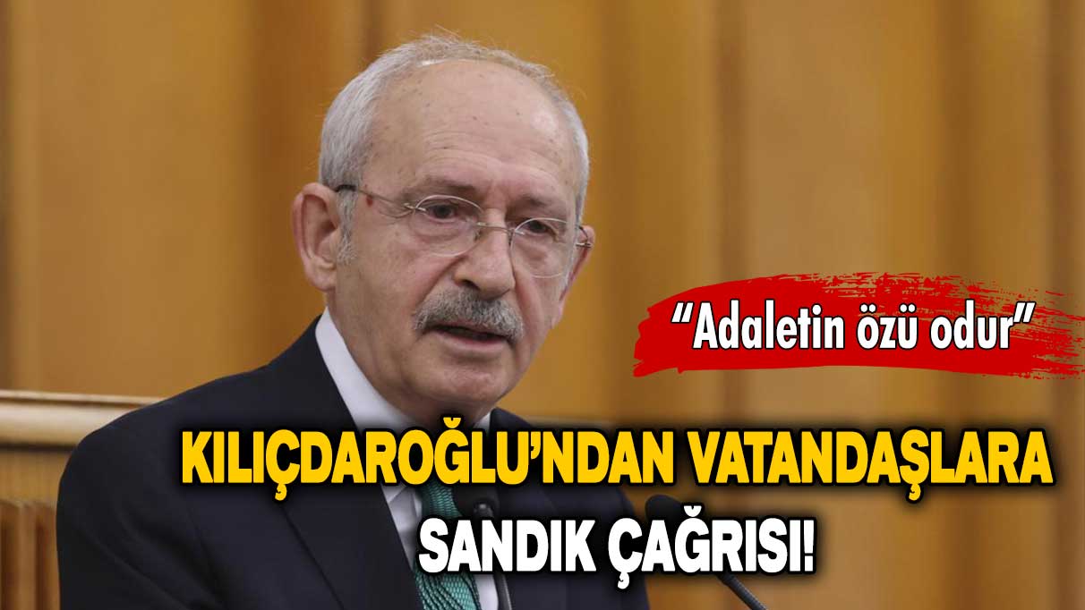 Kemal Kılıçdaroğlu: Zalimin zulmüne son vereceğiz, adaletin özü odur!