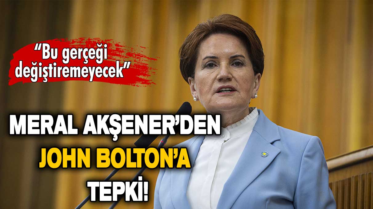 Meral Akşener’den John Bolton’a tepki: Türk Milleti sandıkta demokrasi dersi verecek!