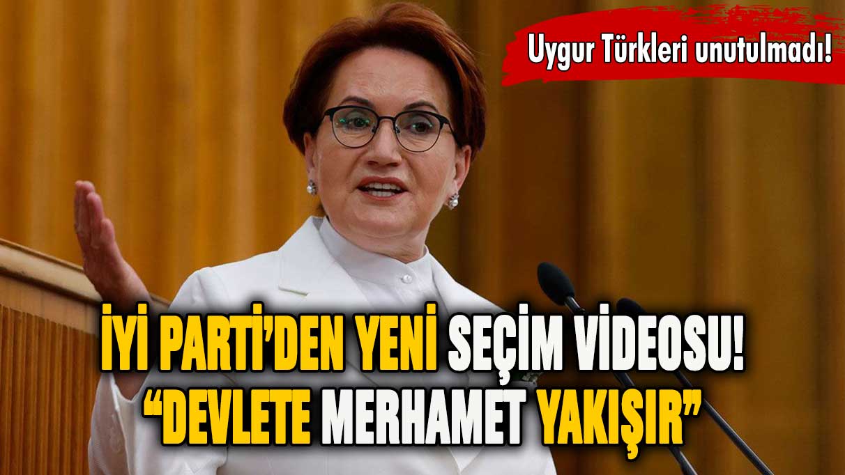 İYİ Parti yeni seçim videosunu yayınladı: Devlete Merhamet Yakışır