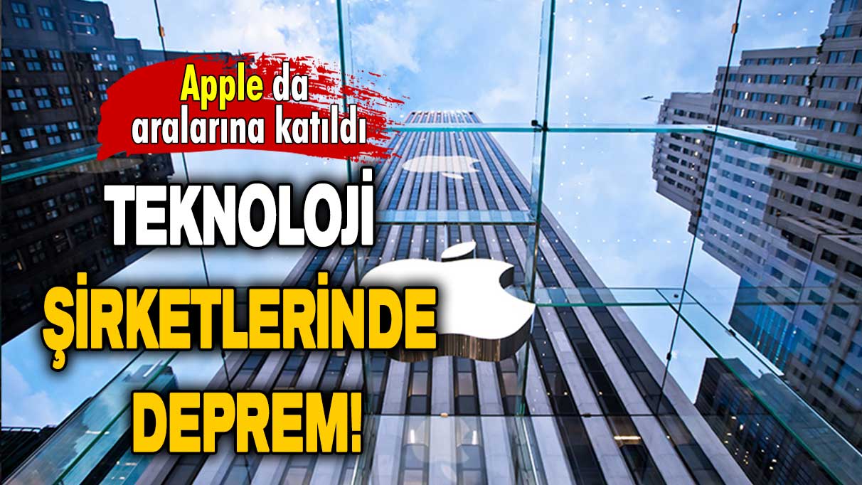 Teknoloji şirketlerinde deprem: Apple da aralarına katıldı!
